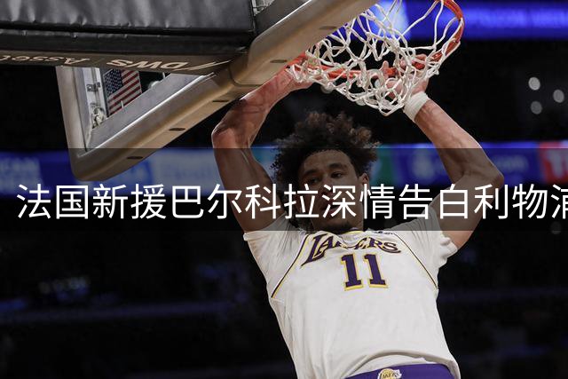 法国新援巴尔科拉深情告白利物浦：加盟英超豪门圆梦想